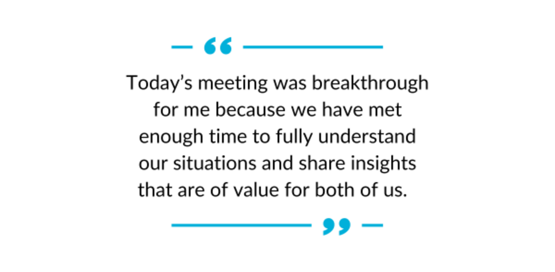 "Today's meeting was breakthrough for me because we have met enough time to fully understand our situations and share insights that are of value for both of us."